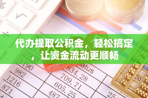 锡山代办提取公积金，轻松搞定，让资金流动更顺畅