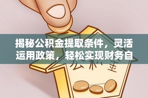 锡山揭秘公积金提取条件，灵活运用政策，轻松实现财务自由