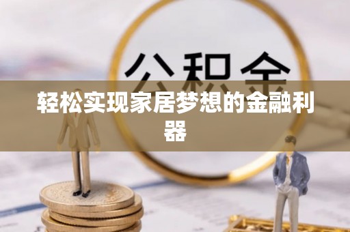 锡山轻松实现家居梦想的金融利器