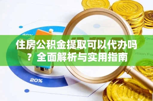 锡山住房公积金提取可以代办吗？全面解析与实用指南