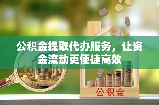锡山公积金提取代办服务，让资金流动更便捷高效