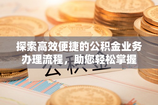 锡山探索高效便捷的公积金业务办理流程，助您轻松掌握