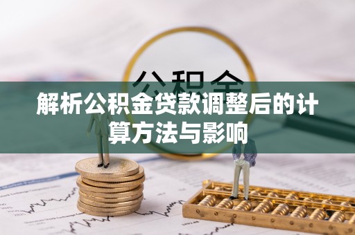 锡山解析公积金贷款调整后的计算方法与影响