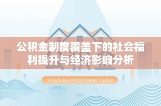 锡山公积金制度覆盖下的社会福利提升与经济影响分析