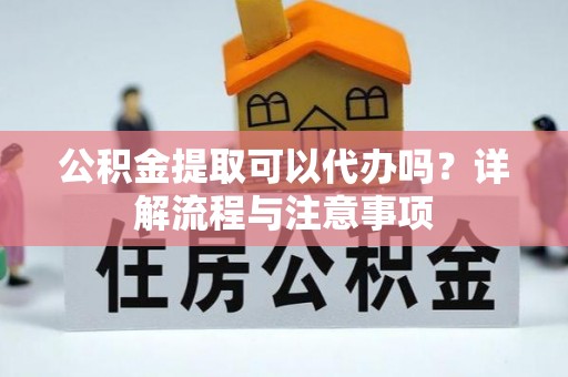 锡山公积金提取可以代办吗？详解流程与注意事项