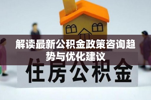 锡山解读最新公积金政策咨询趋势与优化建议