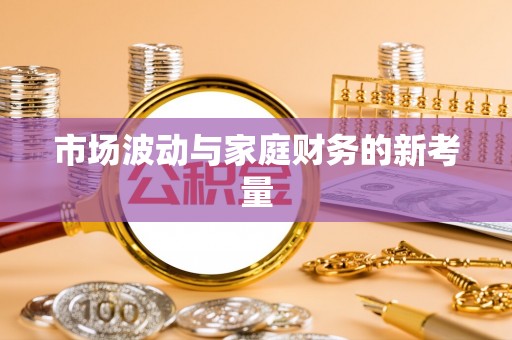 锡山市场波动与家庭财务的新考量