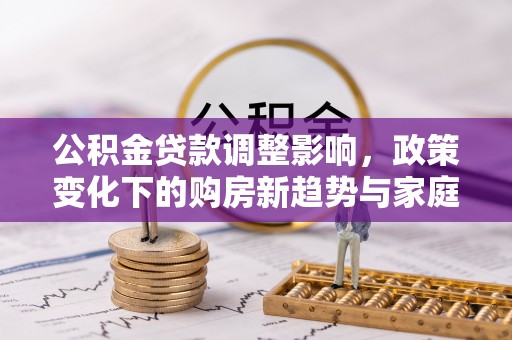 锡山公积金贷款调整影响，政策变化下的购房新趋势与家庭财务规划