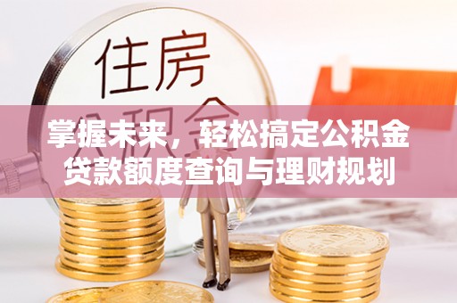 锡山掌握未来，轻松搞定公积金贷款额度查询与理财规划