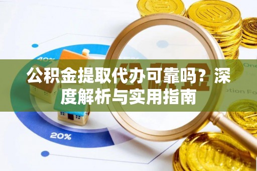 锡山公积金提取代办可靠吗？深度解析与实用指南