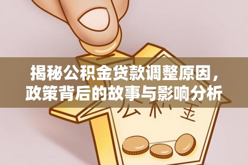 锡山揭秘公积金贷款调整原因，政策背后的故事与影响分析