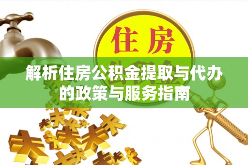 锡山解析住房公积金提取与代办的政策与服务指南
