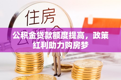 锡山公积金贷款额度提高，政策红利助力购房梦