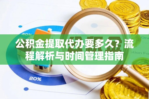 锡山公积金提取代办要多久？流程解析与时间管理指南