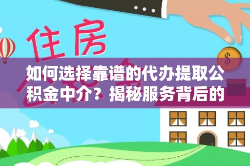 锡山如何选择靠谱的代办提取公积金中介？揭秘服务背后的真相