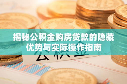 锡山揭秘公积金购房贷款的隐藏优势与实际操作指南
