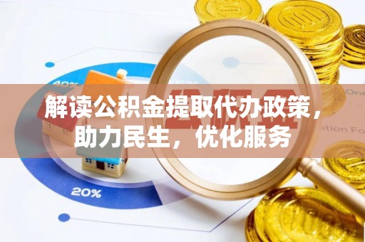 锡山解读公积金提取代办政策，助力民生，优化服务