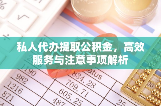 锡山私人代办提取公积金，高效服务与注意事项解析