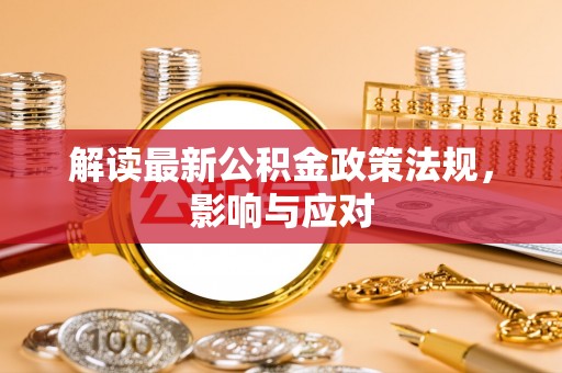 锡山解读最新公积金政策法规，影响与应对