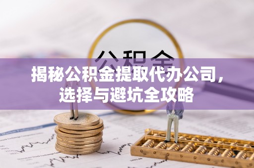 锡山揭秘公积金提取代办公司，选择与避坑全攻略