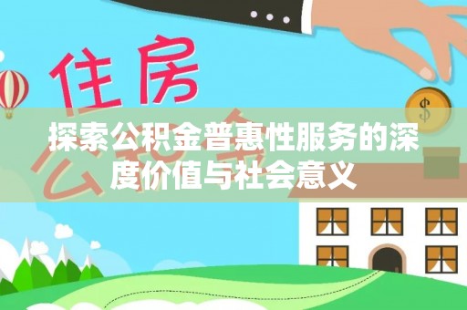 锡山探索公积金普惠性服务的深度价值与社会意义