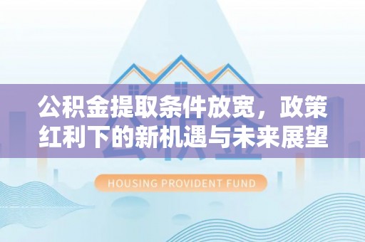 锡山公积金提取条件放宽，政策红利下的新机遇与未来展望