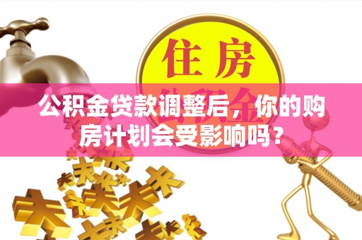 锡山公积金贷款调整后，你的购房计划会受影响吗？