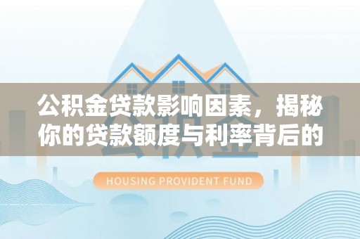 锡山公积金贷款影响因素，揭秘你的贷款额度与利率背后的秘密