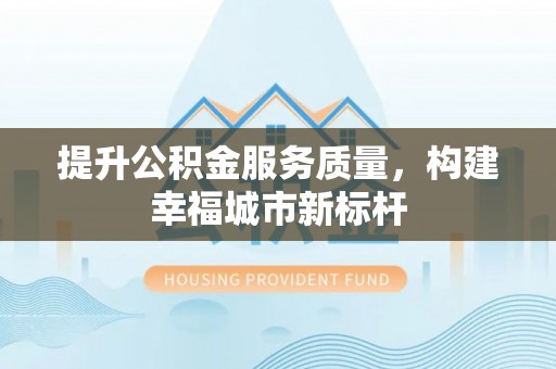 锡山提升公积金服务质量，构建幸福城市新标杆