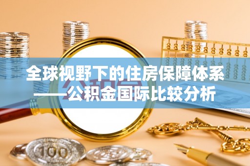 锡山全球视野下的住房保障体系——公积金国际比较分析