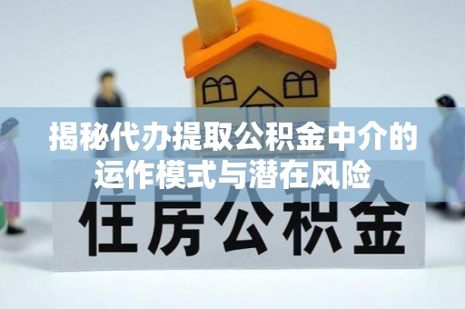 锡山揭秘代办提取公积金中介的运作模式与潜在风险