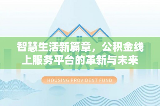 锡山智慧生活新篇章，公积金线上服务平台的革新与未来
