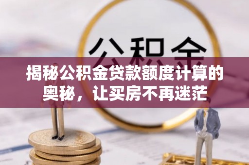 锡山揭秘公积金贷款额度计算的奥秘，让买房不再迷茫