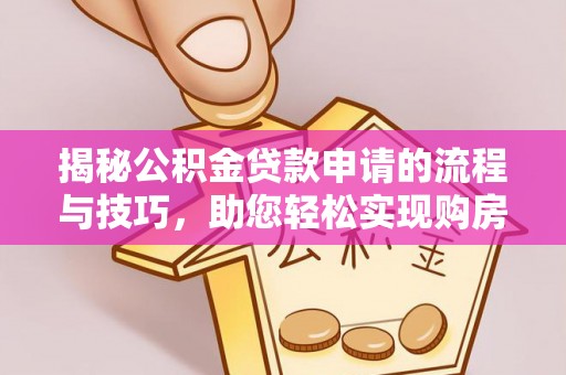 锡山揭秘公积金贷款申请的流程与技巧，助您轻松实现购房梦