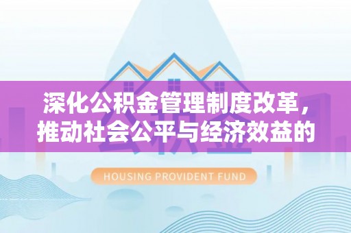 锡山深化公积金管理制度改革，推动社会公平与经济效益的双赢