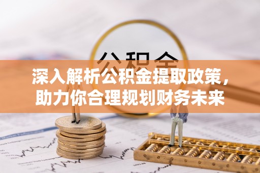 锡山深入解析公积金提取政策，助力你合理规划财务未来