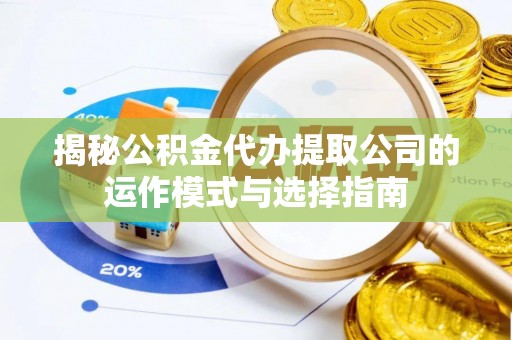 锡山揭秘公积金代办提取公司的运作模式与选择指南