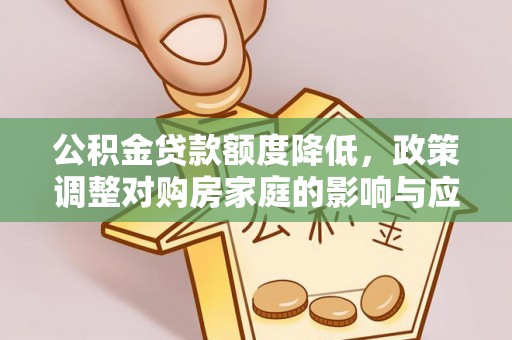 锡山公积金贷款额度降低，政策调整对购房家庭的影响与应对策略