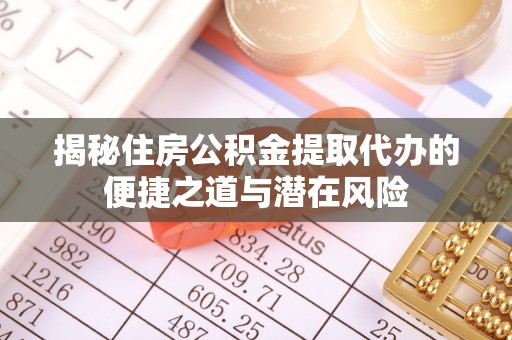 锡山揭秘住房公积金提取代办的便捷之道与潜在风险