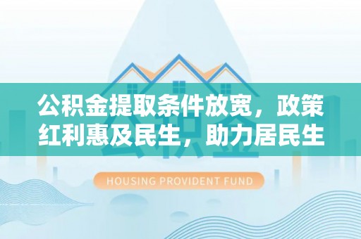 锡山公积金提取条件放宽，政策红利惠及民生，助力居民生活质量提升