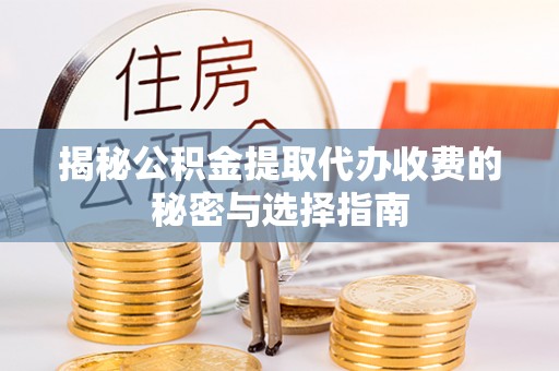 锡山揭秘公积金提取代办收费的秘密与选择指南