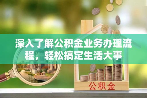 锡山深入了解公积金业务办理流程，轻松搞定生活大事