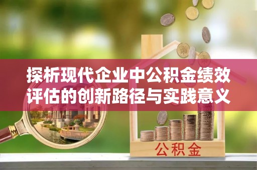 锡山探析现代企业中公积金绩效评估的创新路径与实践意义