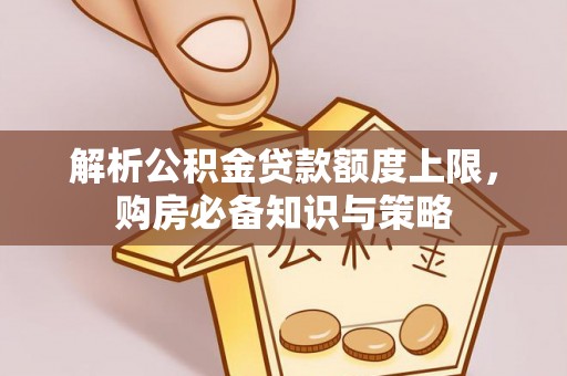 锡山解析公积金贷款额度上限，购房必备知识与策略