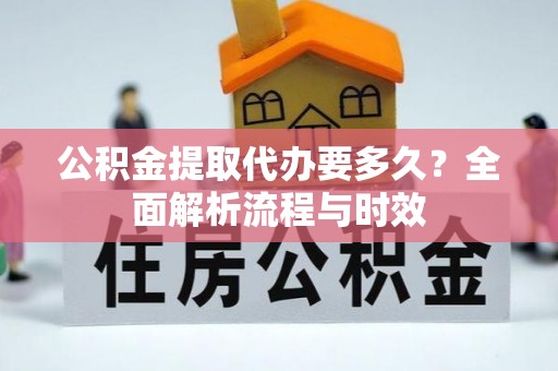 锡山公积金提取代办要多久？全面解析流程与时效