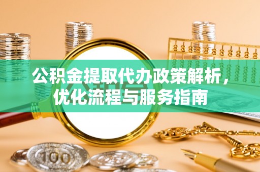 锡山公积金提取代办政策解析，优化流程与服务指南