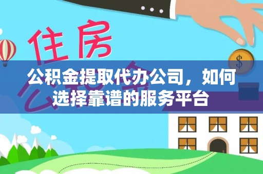 锡山公积金提取代办公司，如何选择靠谱的服务平台