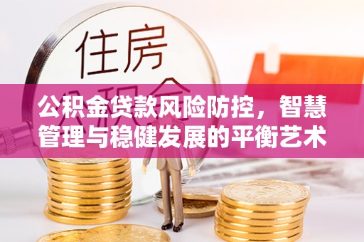 锡山公积金贷款风险防控，智慧管理与稳健发展的平衡艺术