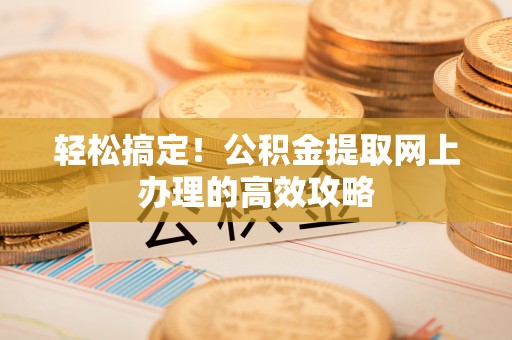 锡山轻松搞定！公积金提取网上办理的高效攻略