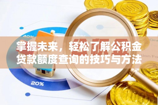 锡山掌握未来，轻松了解公积金贷款额度查询的技巧与方法